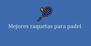 MEJORES RAQUETAS PARA PADEL